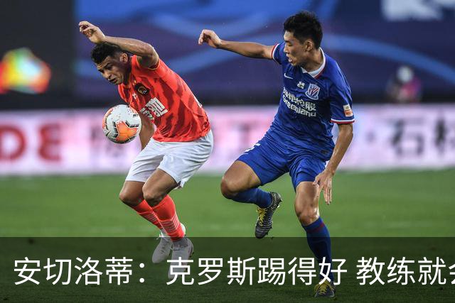 安切洛蒂：克罗斯踢得好 教练就会很安心