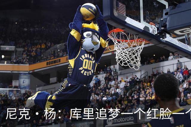 尼克·杨：库里追梦一个红脸一个白脸 你被追梦骂了库里会安慰你