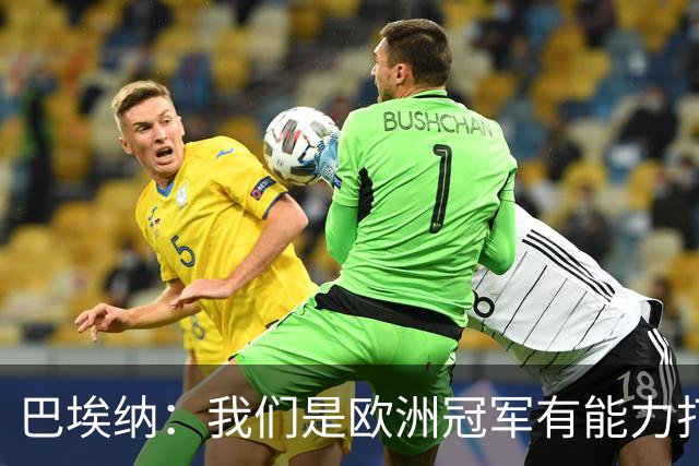 巴埃纳：我们是欧洲冠军有能力打进决赛 进球献给玛丽亚