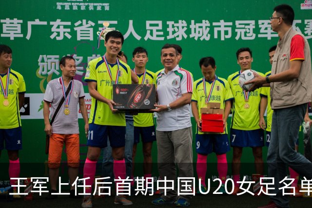 王军上任后首期中国U20女足名单：刘晨、欧阳玉环等24人入选