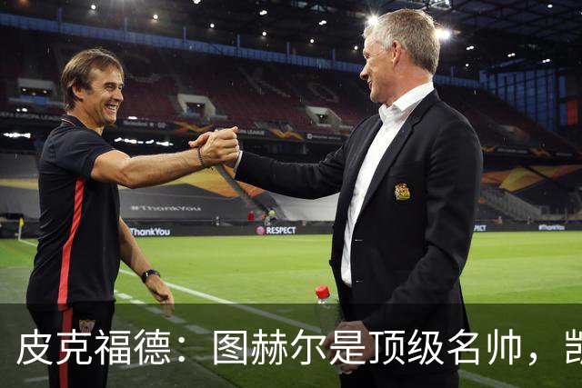 皮克福德：图赫尔是顶级名帅，凯恩让人不可思议