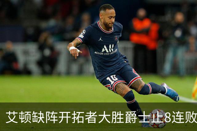 艾顿缺阵开拓者大胜爵士止8连败 鹈鹕险胜国王