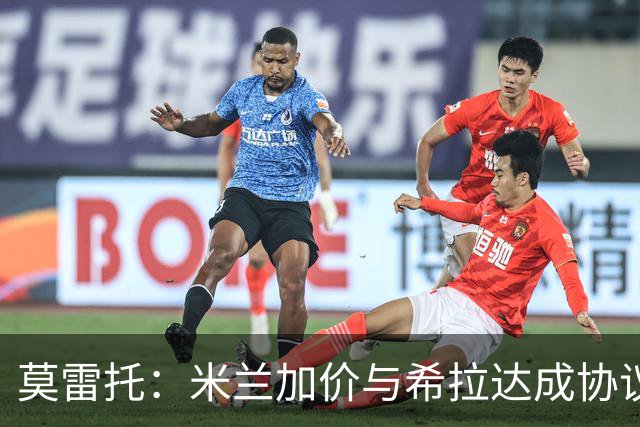 莫雷托：米兰加价与希拉达成协议，这打乱了囧叔在那不勒斯的计划