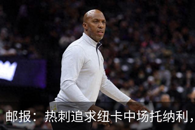邮报：热刺追求纽卡中场托纳利，德泽尔比面临说服球员的挑战