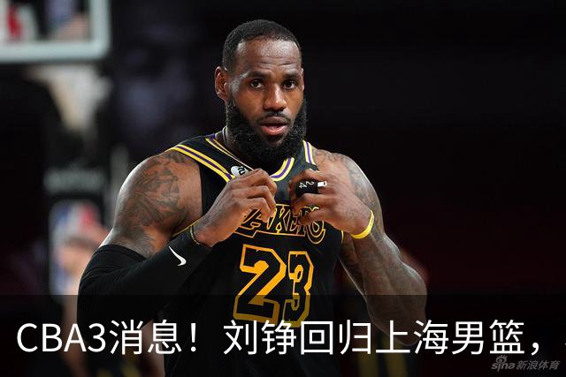 CBA3消息！刘铮回归上海男篮，杜锋心理学院博士，中国男篮VS立陶宛！